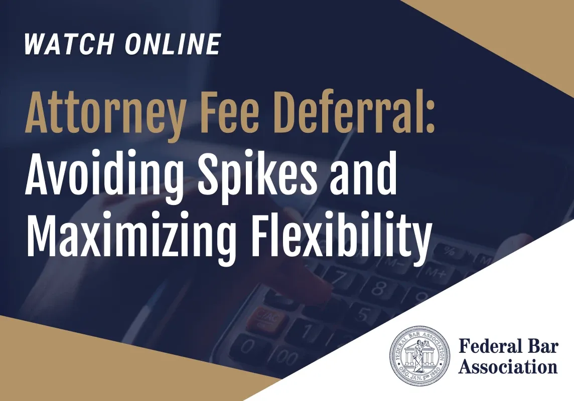 Federal Bar Association - Attorney Fee Deferral: Avoiding Spikes and Maximizing Flexibility